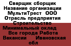 Сварщик-сборщик › Название организации ­ МультиТрест, ООО › Отрасль предприятия ­ Строительство › Минимальный оклад ­ 1 - Все города Работа » Вакансии   . Ивановская обл.